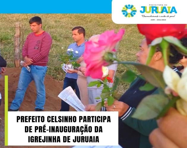 PREFEITO CELSINHO PARTICIPA DE PRÉ-INAUGURAÇÃO DA IGREJINHA DE JURUAIA